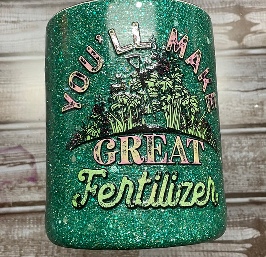 You’ll make great fertilizer